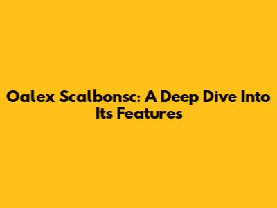 Oalex Scalbonsc: A Deep Dive Into Its Features