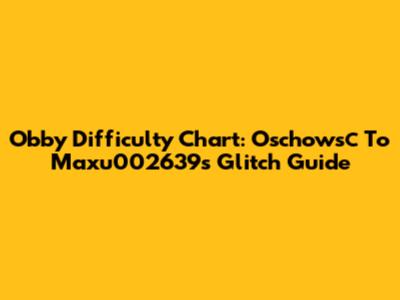 Obby Difficulty Chart: Oschowsс To Maxu002639's Glitch Guide