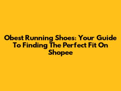 Obest Running Shoes: Your Guide To Finding The Perfect Fit On Shopee