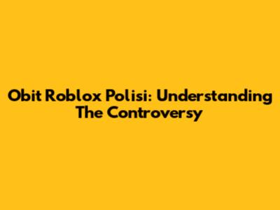 Obit Roblox Polisi: Understanding The Controversy