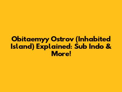 Obitaemyy Ostrov (Inhabited Island) Explained: Sub Indo & More!