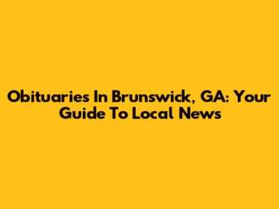 Obituaries In Brunswick, GA: Your Guide To Local News