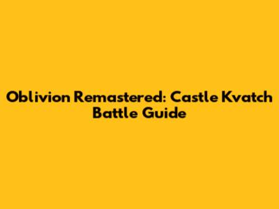 Oblivion Remastered: Castle Kvatch Battle Guide