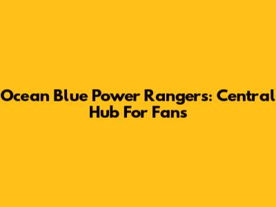 Ocean Blue Power Rangers: Central Hub For Fans