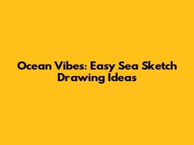 Ocean Vibes: Easy Sea Sketch Drawing Ideas