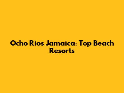 Ocho Rios Jamaica: Top Beach Resorts