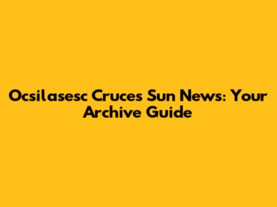 Ocsilasesc Cruces Sun News: Your Archive Guide