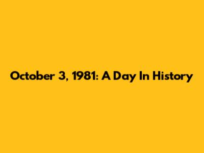 October 3, 1981: A Day In History
