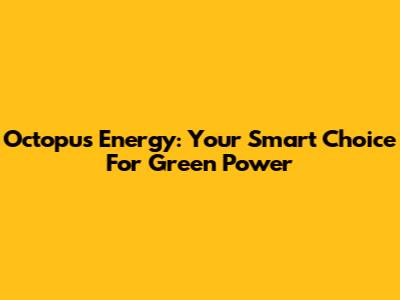 Octopus Energy: Your Smart Choice For Green Power