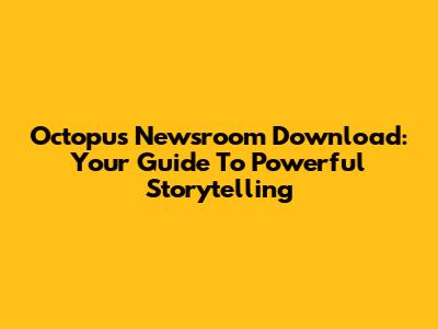 Octopus Newsroom Download: Your Guide To Powerful Storytelling