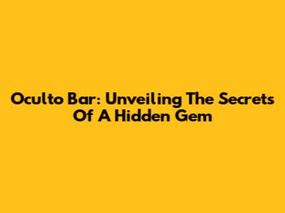 Oculto Bar: Unveiling The Secrets Of A Hidden Gem