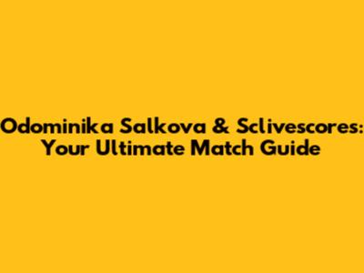 Odominika Salkova & Sclivescores: Your Ultimate Match Guide