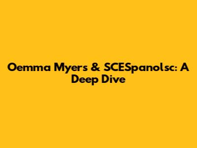 Oemma Myers & SCESpanolsc: A Deep Dive