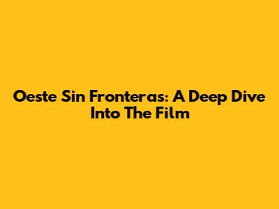 Oeste Sin Fronteras: A Deep Dive Into The Film