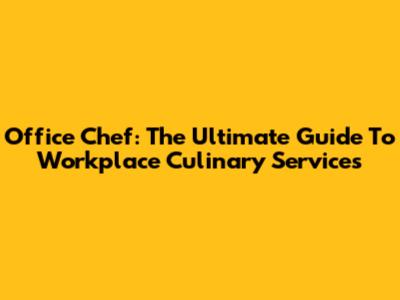 Office Chef: The Ultimate Guide To Workplace Culinary Services