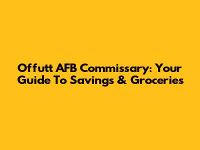 Offutt AFB Commissary: Your Guide To Savings & Groceries