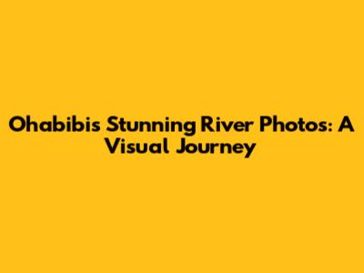 Ohabibi's Stunning River Photos: A Visual Journey