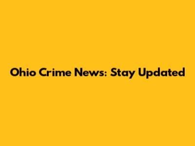 Ohio Crime News: Stay Updated