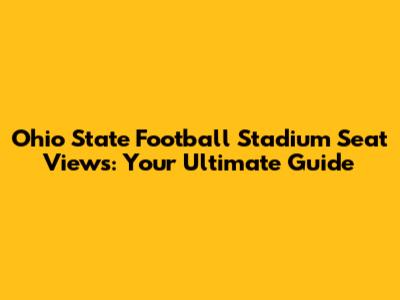 Ohio State Football Stadium Seat Views: Your Ultimate Guide