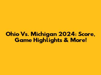 Ohio Vs. Michigan 2024: Score, Game Highlights & More!