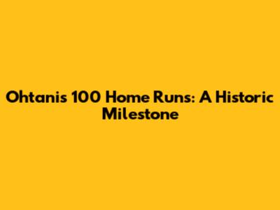 Ohtani's 100 Home Runs: A Historic Milestone