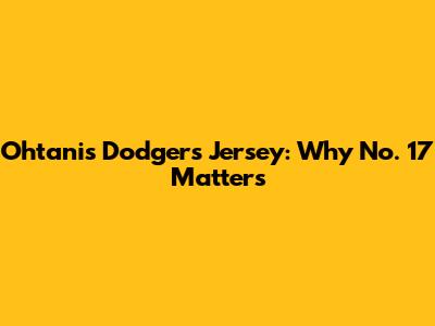 Ohtani's Dodgers Jersey: Why No. 17 Matters