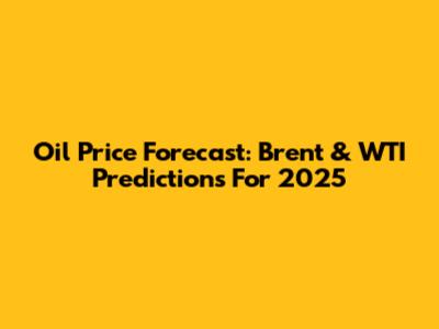 Oil Price Forecast: Brent & WTI Predictions For 2025