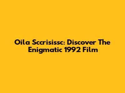 Oila Sccrisissc: Discover The Enigmatic 1992 Film