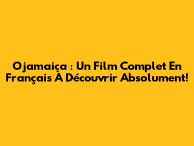 Ojamaica : Un Film Complet En Français À Découvrir Absolument!