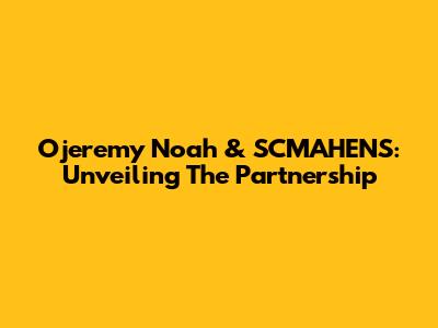 Ojeremy Noah & SCMAHENS: Unveiling The Partnership