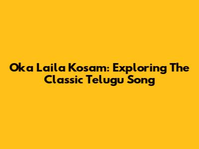 Oka Laila Kosam: Exploring The Classic Telugu Song