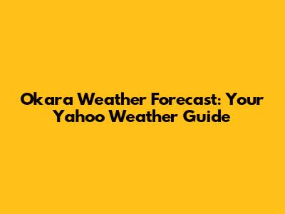 Okara Weather Forecast: Your Yahoo Weather Guide