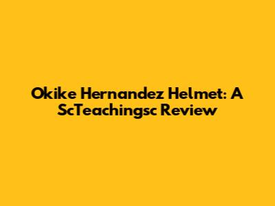 Okike Hernandez Helmet: A ScTeachingsc Review