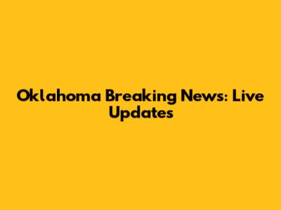 Oklahoma Breaking News: Live Updates