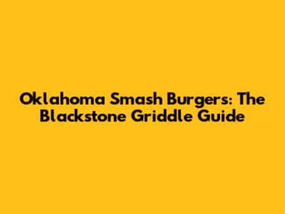 Oklahoma Smash Burgers: The Blackstone Griddle Guide