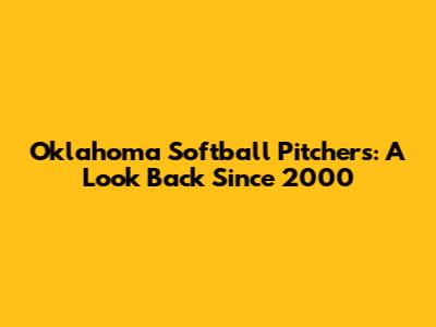 Oklahoma Softball Pitchers: A Look Back Since 2000