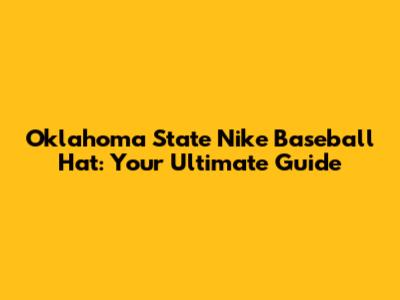 Oklahoma State Nike Baseball Hat: Your Ultimate Guide