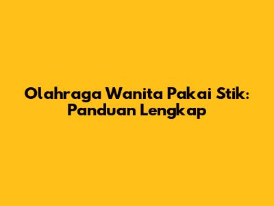 Olahraga Wanita Pakai Stik: Panduan Lengkap