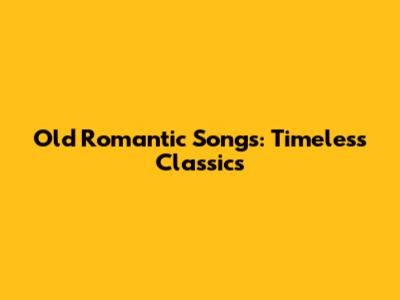 Old Romantic Songs: Timeless Classics