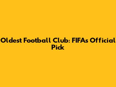Oldest Football Club: FIFA's Official Pick