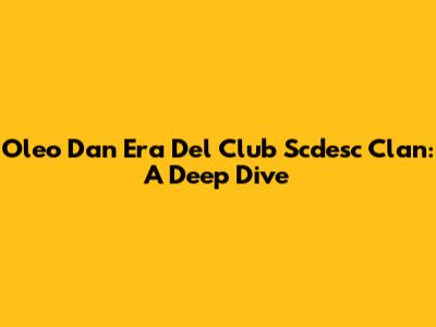 Oleo Dan Era Del Club Scdesc Clan: A Deep Dive