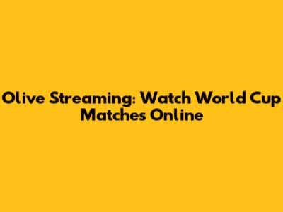 Olive Streaming: Watch World Cup Matches Online