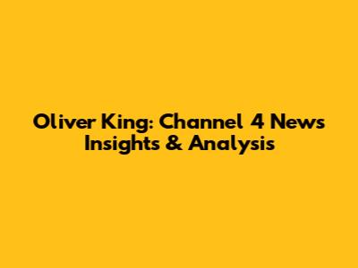 Oliver King: Channel 4 News Insights & Analysis