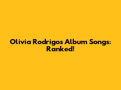 Olivia Rodrigo's Album Songs: Ranked!