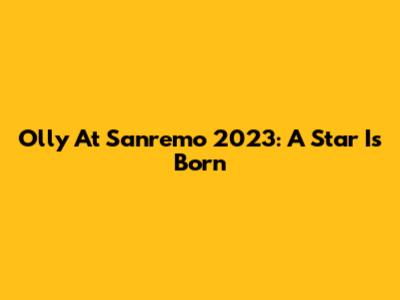 Olly At Sanremo 2023: A Star Is Born