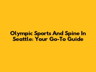 Olympic Sports And Spine In Seattle: Your Go-To Guide
