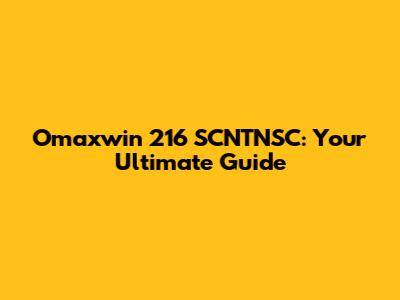 Omaxwin 216 SCNTNSC: Your Ultimate Guide