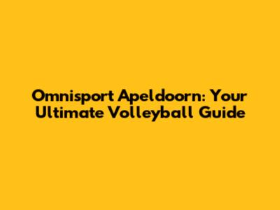 Omnisport Apeldoorn: Your Ultimate Volleyball Guide