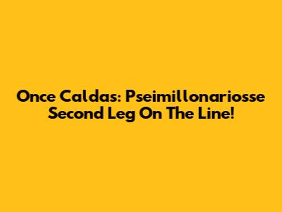 Once Caldas: Pseimillonariosse Second Leg On The Line!
