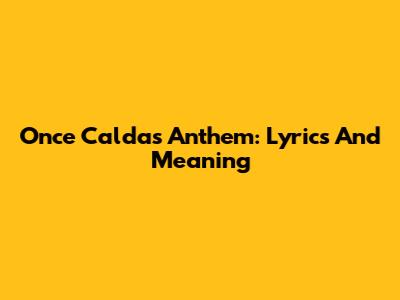 Once Caldas Anthem: Lyrics And Meaning